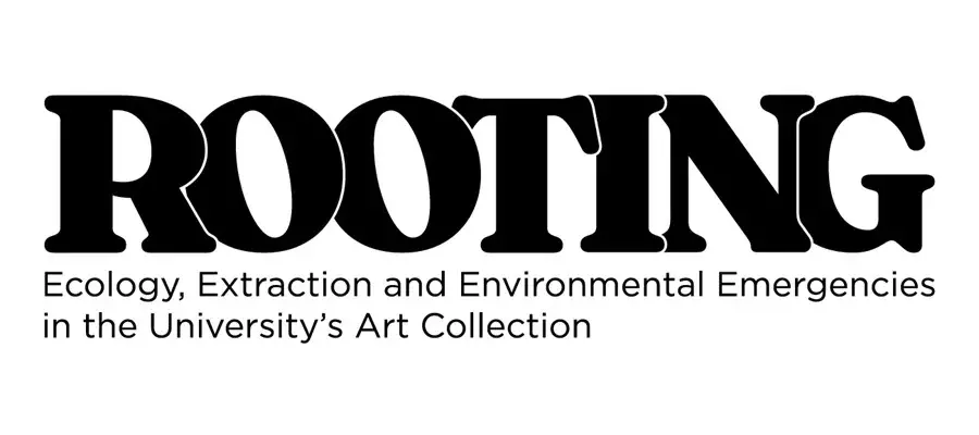 Exhibition graphic. Text reads ' Rooting: Ecology, Extraction & Environmental Emergency in the University’s Art Collection'